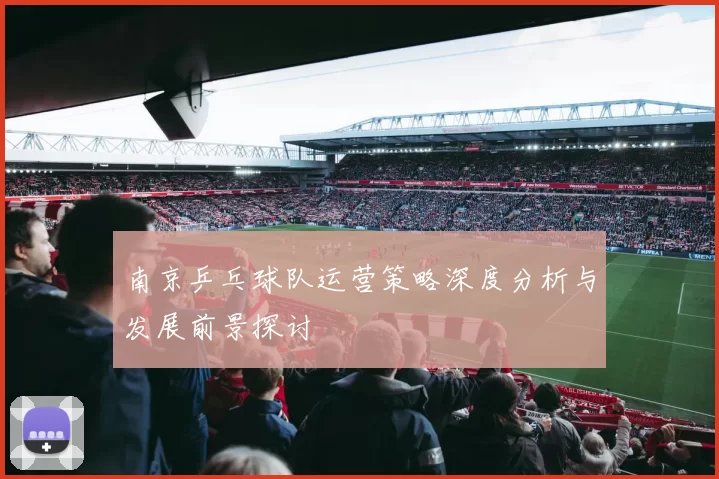 南京乒乓球队运营策略深度分析与发展前景探讨