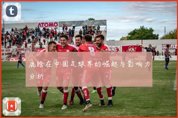 鹿晗在中国足球界的崛起与影响力分析