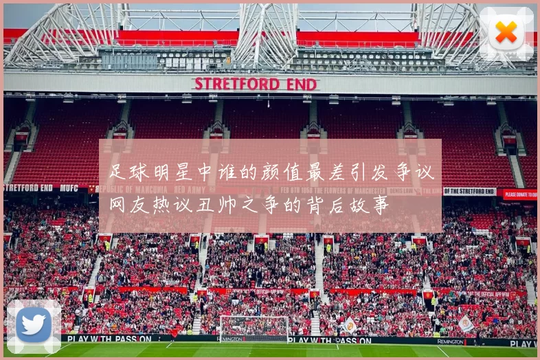 足球明星中谁的颜值最差引发争议网友热议丑帅之争的背后故事