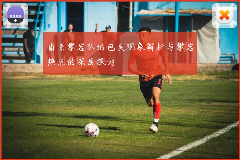 南京攀岩队的包夹现象解析与攀岩热点的深度探讨