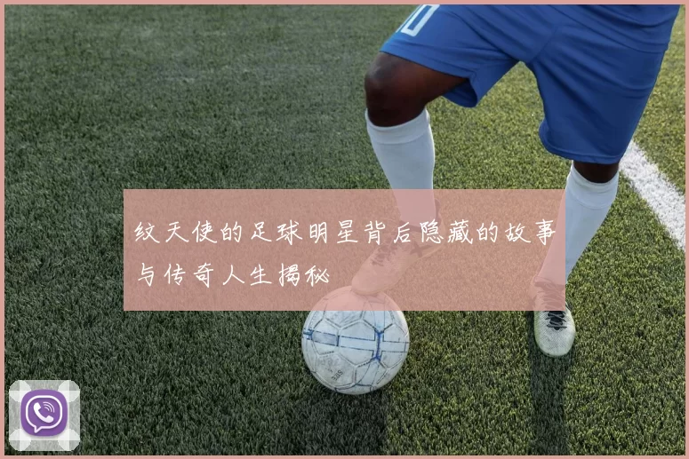 纹天使的足球明星背后隐藏的故事与传奇人生揭秘