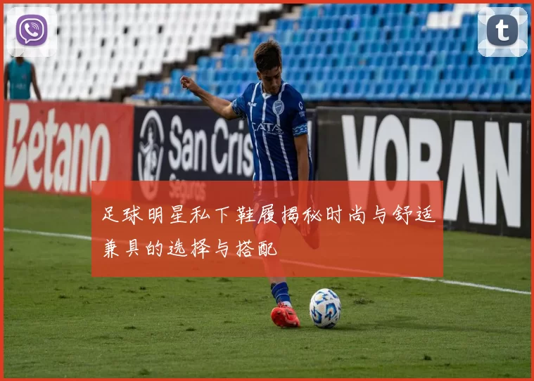 足球明星私下鞋履揭秘时尚与舒适兼具的选择与搭配