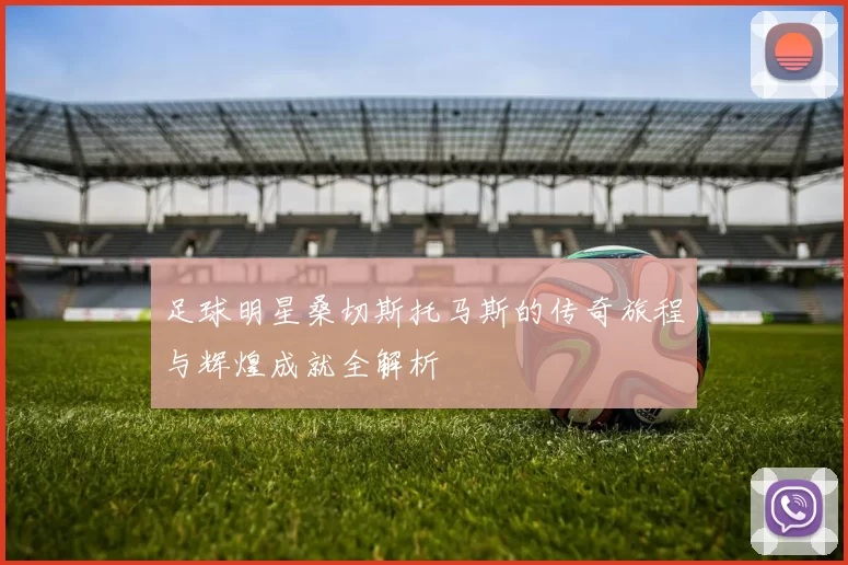 足球明星桑切斯托马斯的传奇旅程与辉煌成就全解析