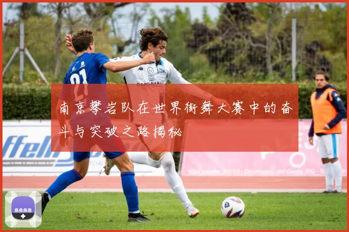 南京攀岩队在世界街舞大赛中的奋斗与突破之路揭秘