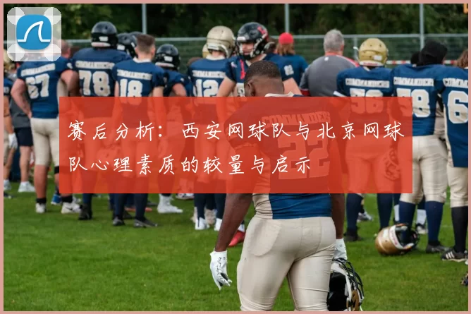 赛后分析：西安网球队与北京网球队心理素质的较量与启示