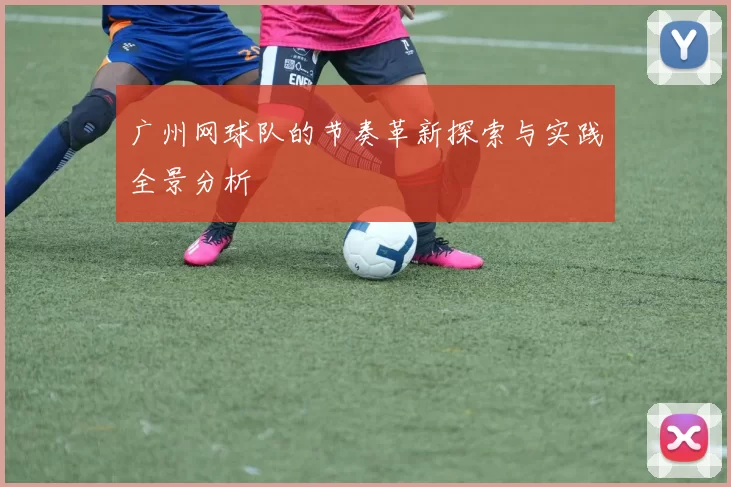 广州网球队的节奏革新探索与实践全景分析