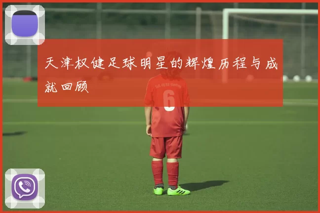 天津权健足球明星的辉煌历程与成就回顾