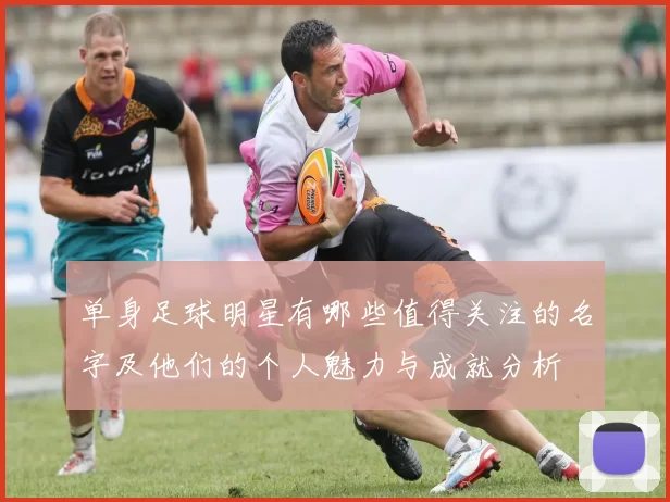单身足球明星有哪些值得关注的名字及他们的个人魅力与成就分析